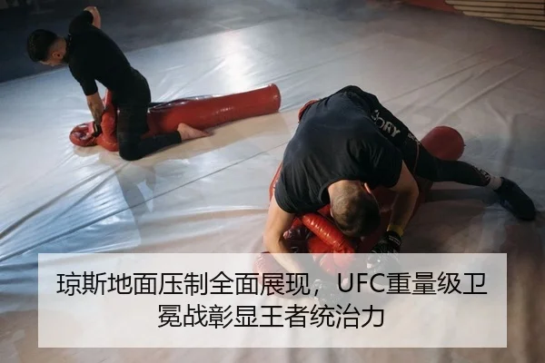 琼斯地面压制全面展现，UFC重量级卫冕战彰显王者统治力